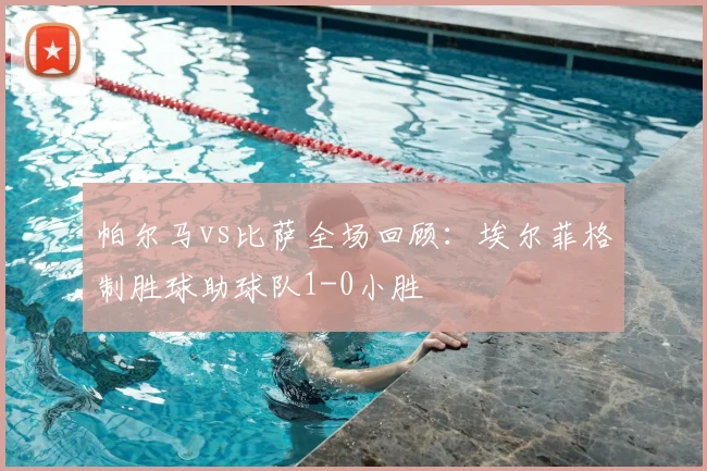 帕尔马vs比萨全场回顾:埃尔菲格制胜球助球队1-0小胜
