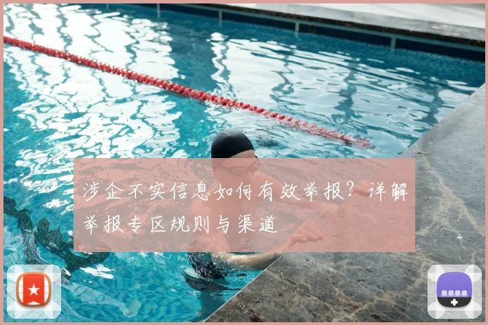 涉企不实信息如何有效举报?详解举报专区规则与渠道