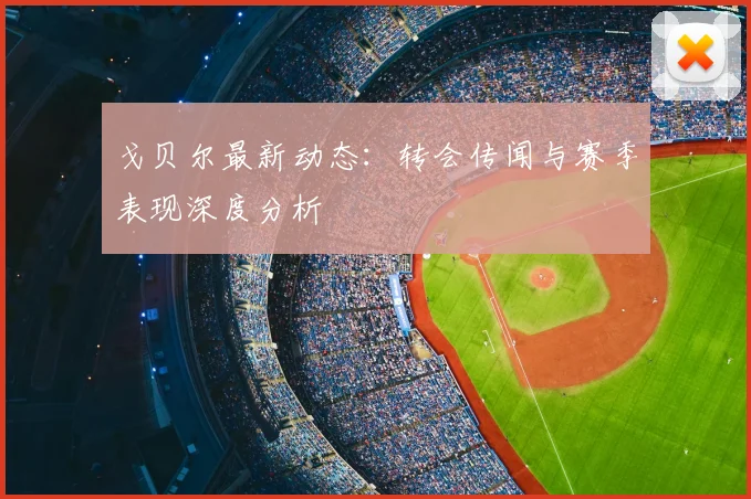 戈贝尔最新动态：转会传闻与赛季表现深度分析