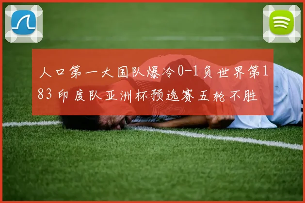 人口第一大国队爆冷0-1负世界第183 印度队亚洲杯预选赛五轮不胜