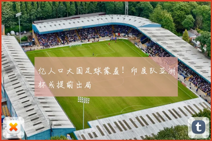 亿人口大国足球蒙羞!印度队亚洲杯或提前出局