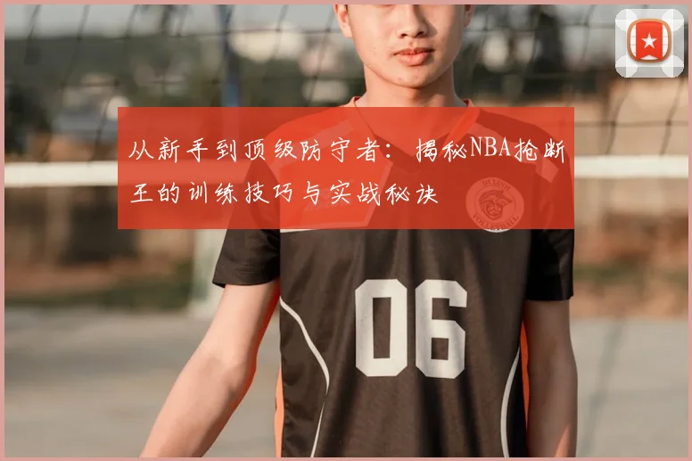 从新手到顶级防守者:揭秘NBA抢断王的训练技巧与实战秘诀