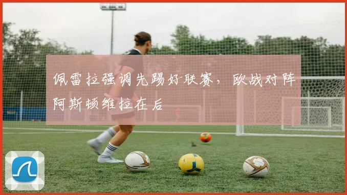 佩雷拉强调先踢好联赛,欧战对阵阿斯顿维拉在后