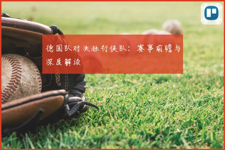 德国队对决独行侠队：赛事前瞻与深度解读