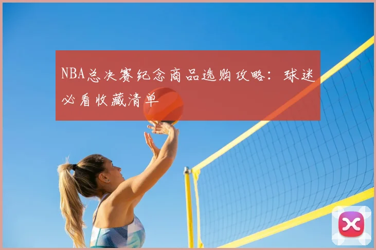 NBA总决赛纪念商品选购攻略:球迷必看收藏清单