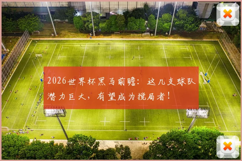 2026世界杯黑马前瞻:这几支球队潜力巨大,有望成为搅局者!