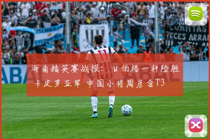 海南精英赛战报：甘伯格一杆险胜 卡皮罗亚军 中国小将周彦含T3