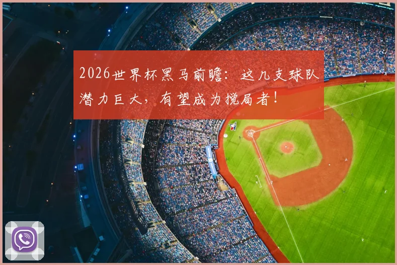 2026世界杯黑马前瞻：这几支球队潜力巨大，有望成为搅局者！