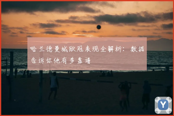 哈兰德曼城欧冠表现全解析：数据告诉你他有多靠谱