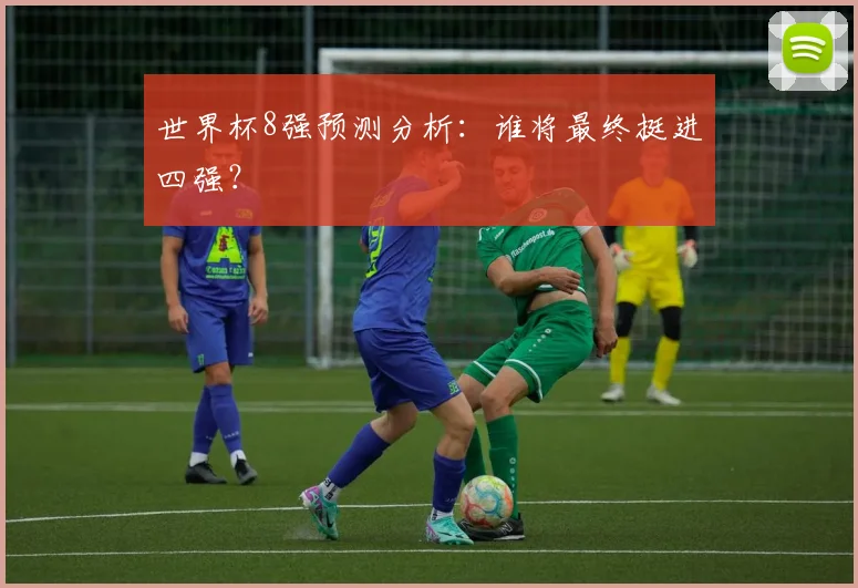 世界杯8强预测分析:谁将最终挺进四强?